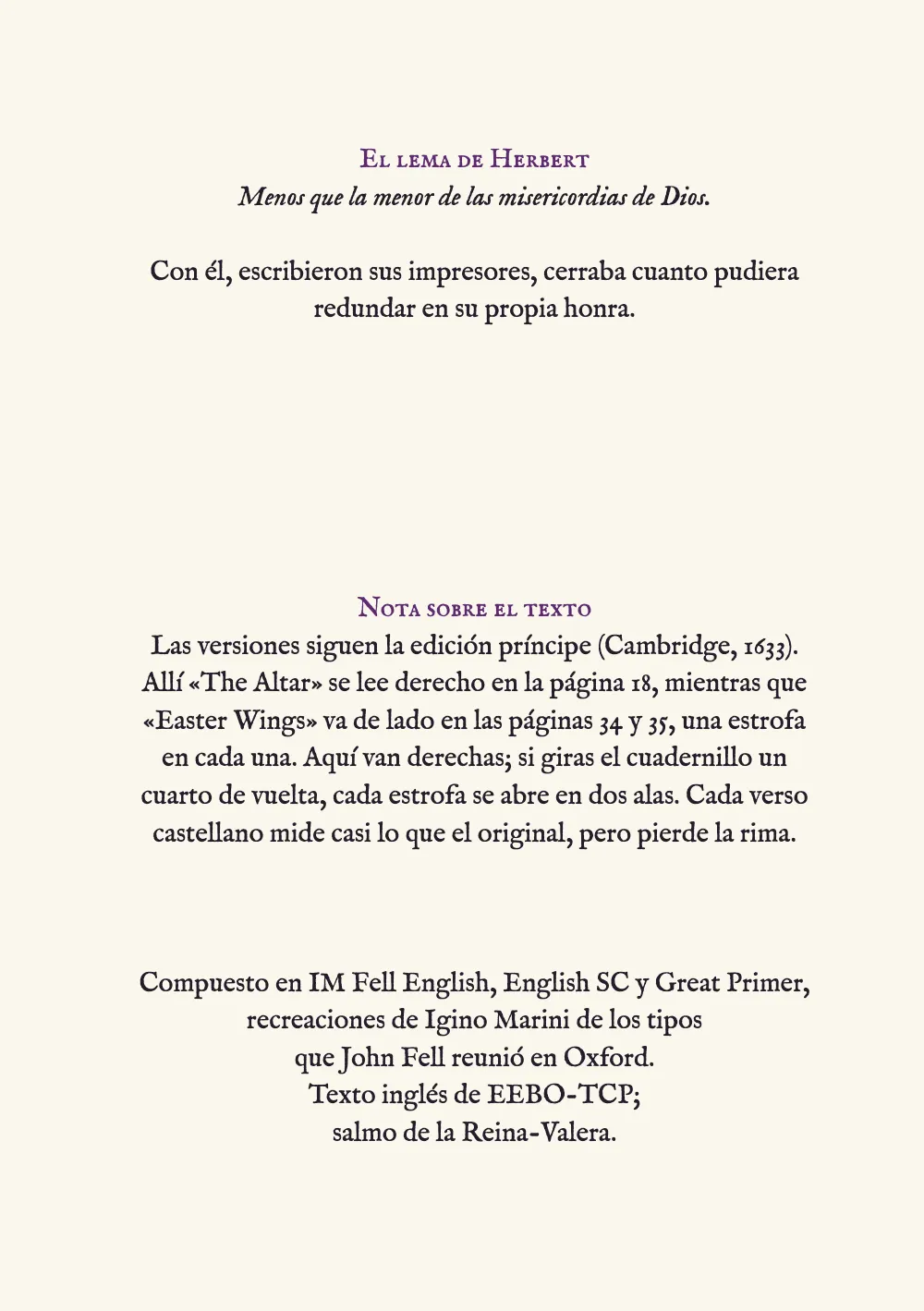 Página 4: El lema de Herbert. La última página: el lema de Herbert en cursiva bajo un rótulo en versalitas, con una frase de sus impresores; una nota sobre la impresión de 1633 bajo un segundo rótulo, a la altura del rótulo del salmo de la página 1, y un colofón de cinco líneas centradas, cada una más corta que la anterior.