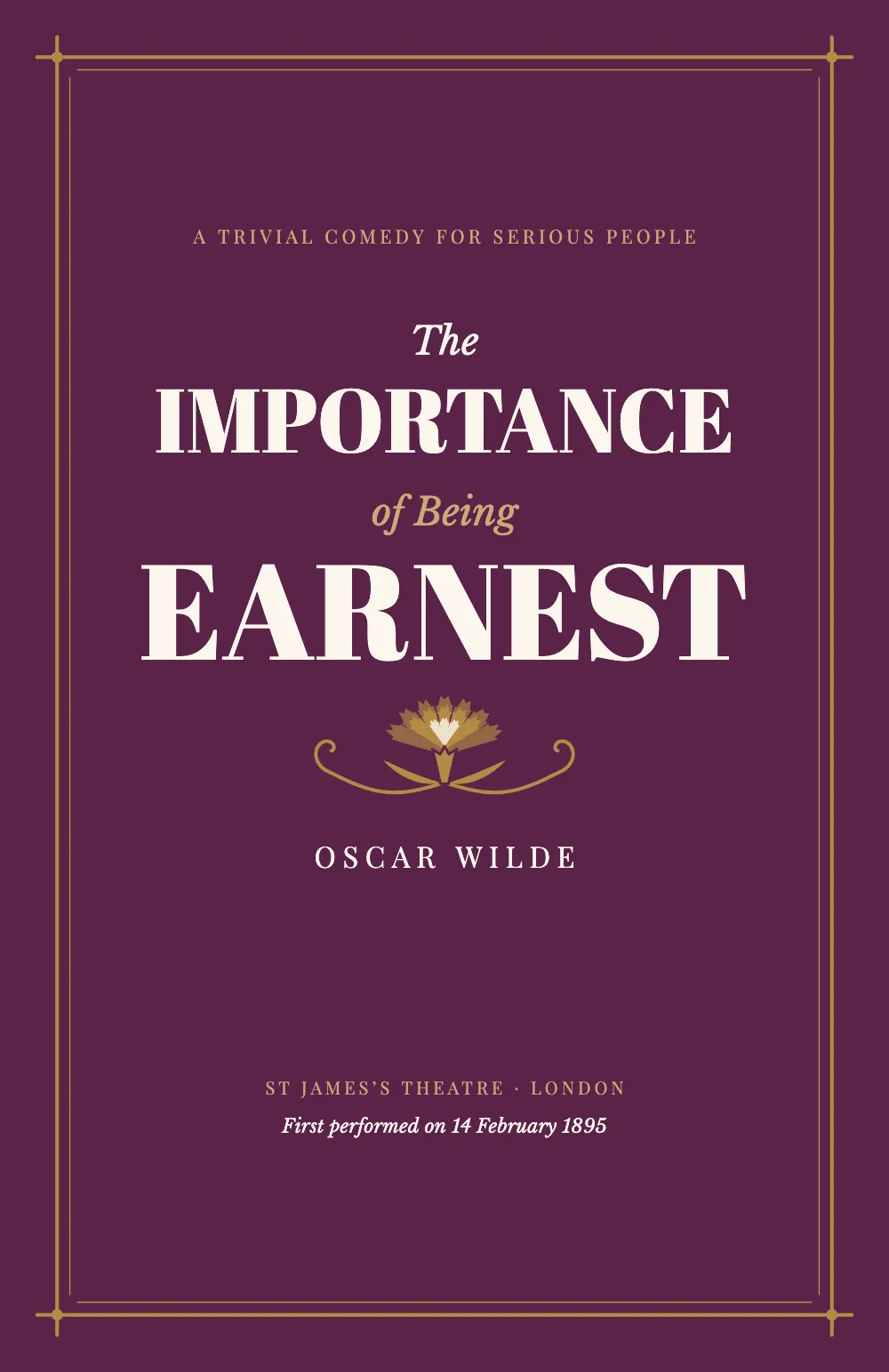 Opening page 1: THE IMPORTANCE OF BEING EARNEST. The title page: a plum sheet in a double gold frame whose rules cross at the corners. The subtitle runs in spaced gold capitals above the title, which takes four lines, fat-face capitals for “Importance” and “Earnest” and italic for “The” and “of Being”. Below it come a gold carnation between two scrolls, the author in spaced capitals and, at the foot, the theatre and the date of the first performance.